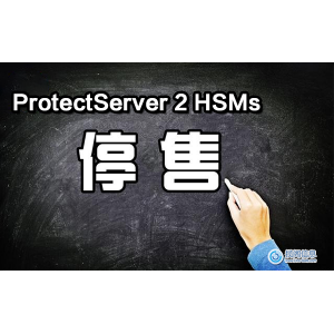 ProtectServer 2 HSM系列产品停售通知