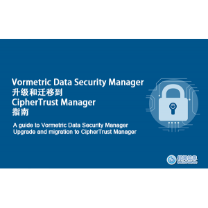 Vormetric Data Security Manager升级和迁移到CipherTrust Manager指南